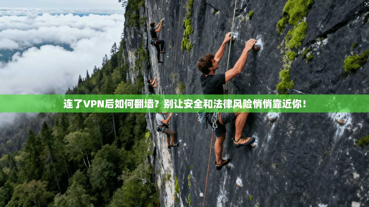 连了VPN后如何翻墙?别让安全和法律风险悄悄靠近你!