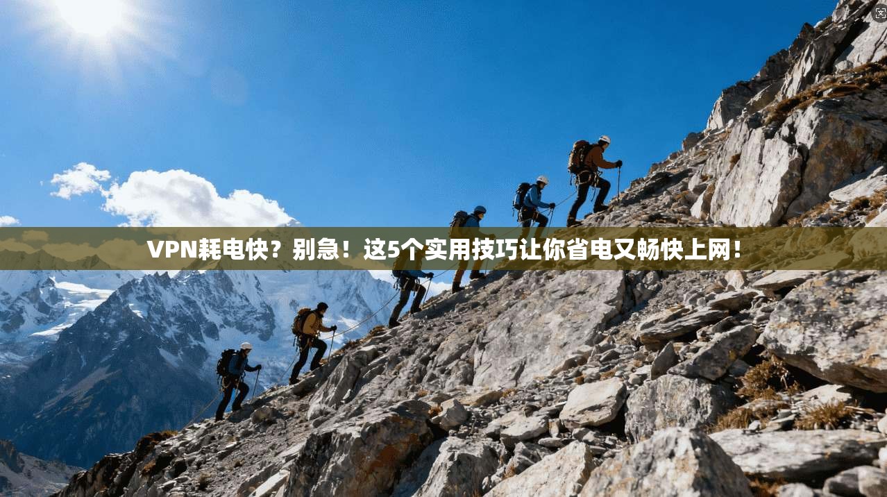 VPN耗电快?别急!这5个实用技巧让你省电又畅快上网!