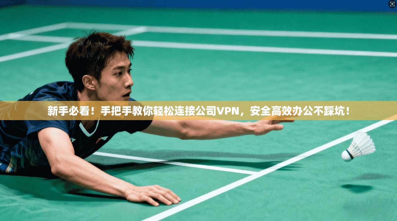 新手必看！手把手教你轻松连接公司VPN，安全高效办公不踩坑！