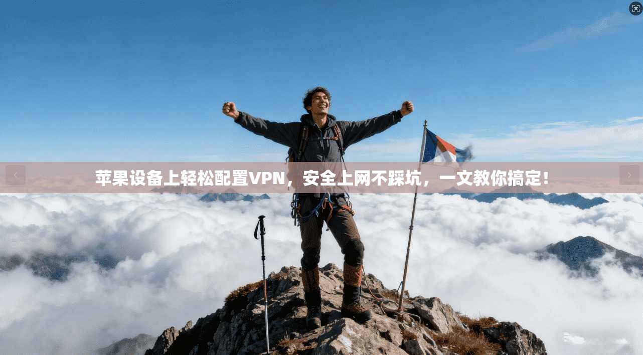 苹果设备上轻松配置VPN,安全上网不踩坑,一文教你搞定!