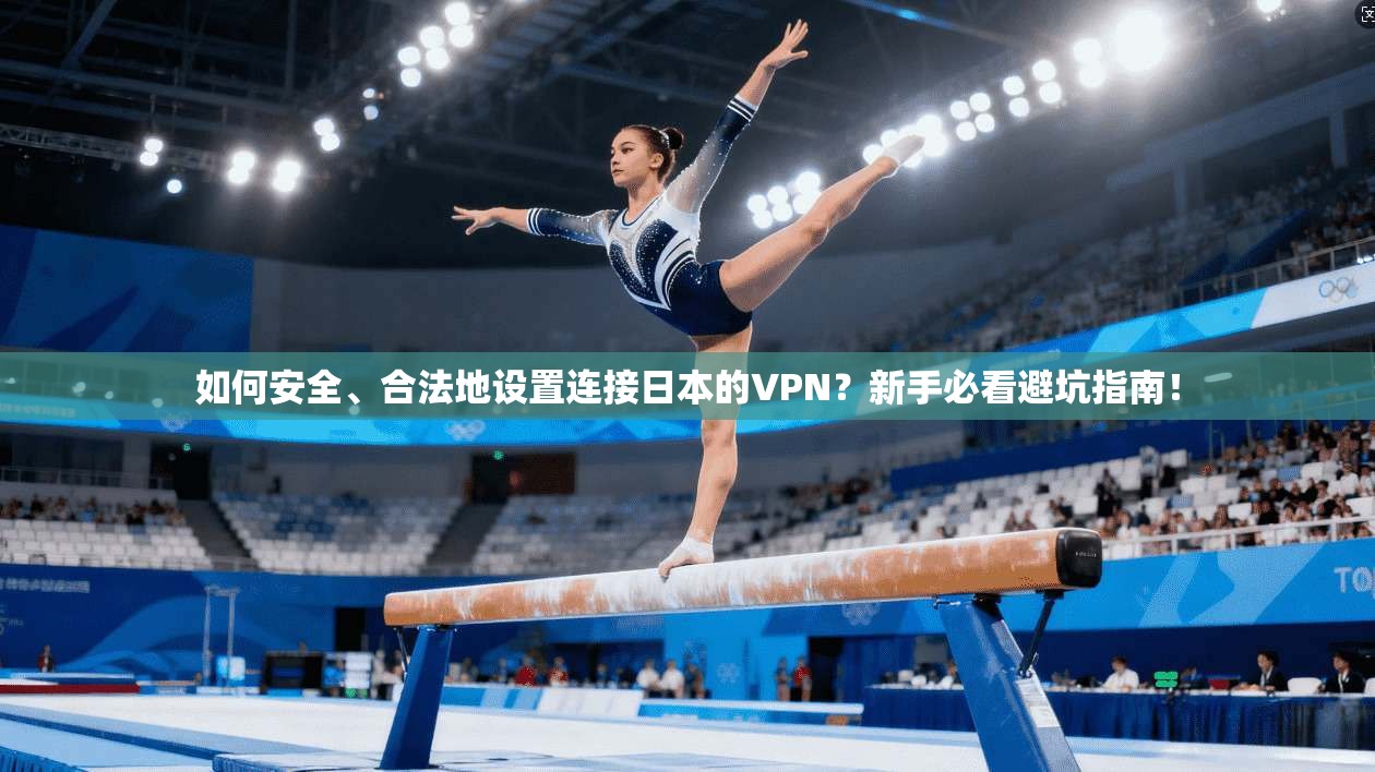如何安全、合法地设置连接日本的VPN?新手必看避坑指南!