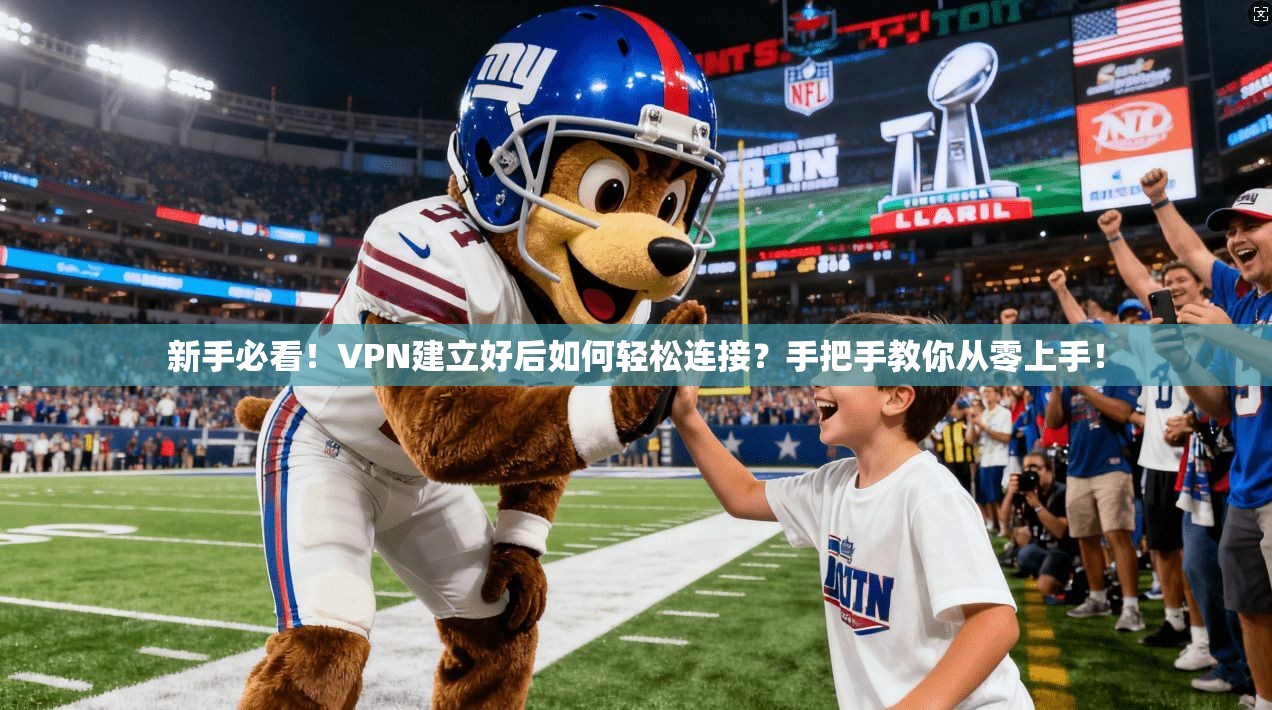 新手必看！VPN建立好后如何轻松连接？手把手教你从零上手！