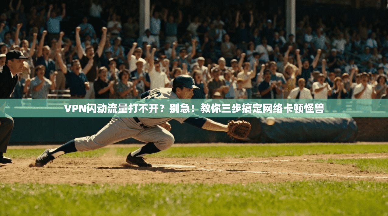 VPN闪动流量打不开？别急！教你三步搞定网络卡顿怪兽