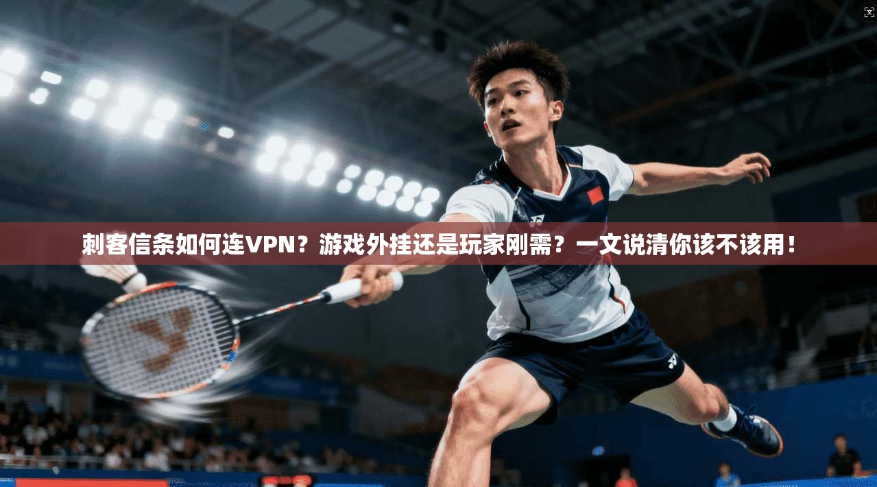 刺客信条如何连VPN？游戏外挂还是玩家刚需？一文说清你该不该用！