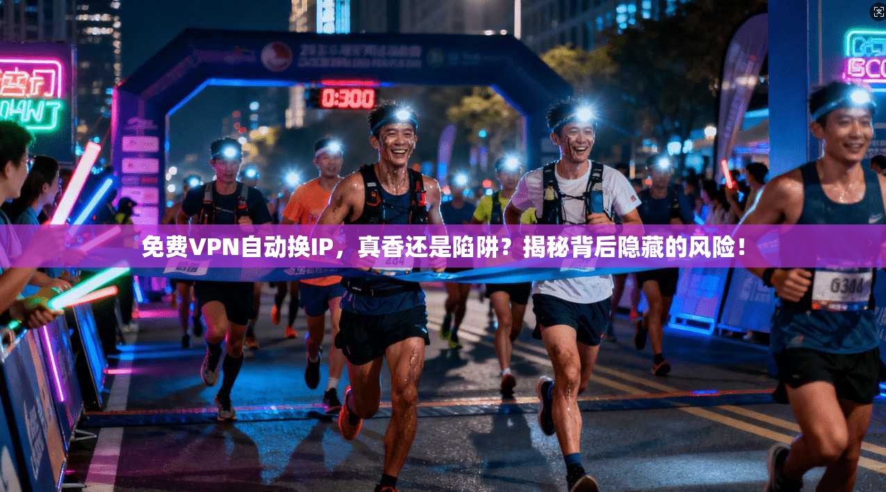 免费VPN自动换IP，真香还是陷阱？揭秘背后隐藏的风险！