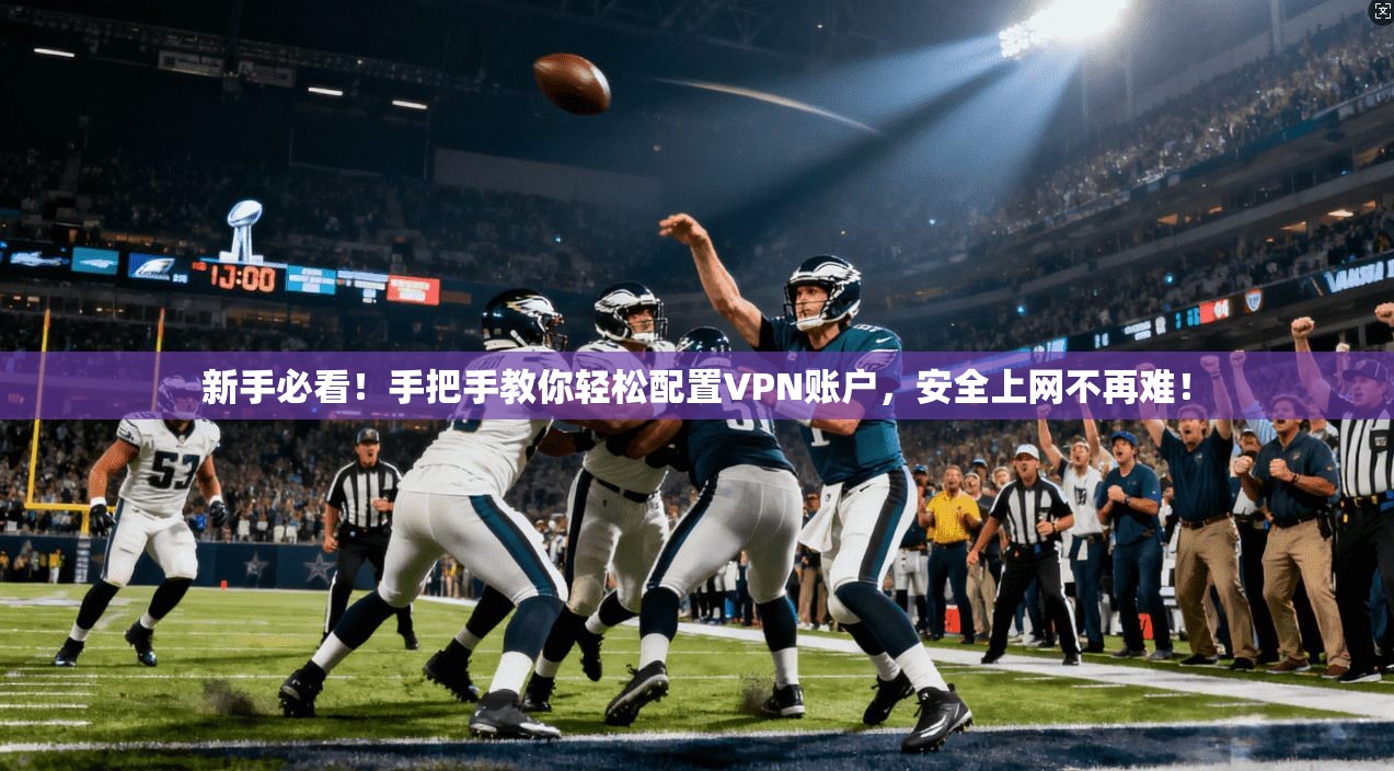 新手必看!手把手教你轻松配置VPN账户,安全上网不再难!