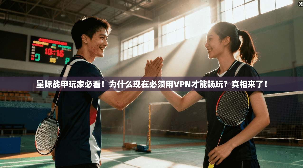 星际战甲玩家必看！为什么现在必须用VPN才能畅玩？真相来了！
