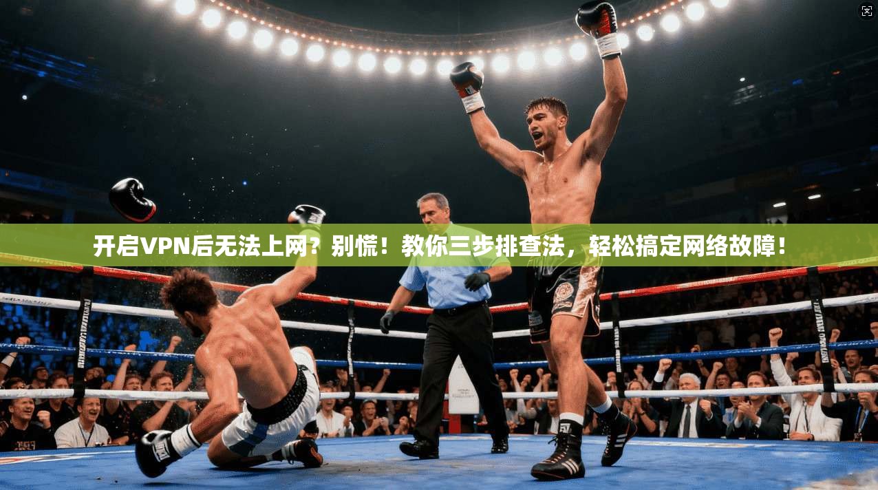开启VPN后无法上网？别慌！教你三步排查法，轻松搞定网络故障！