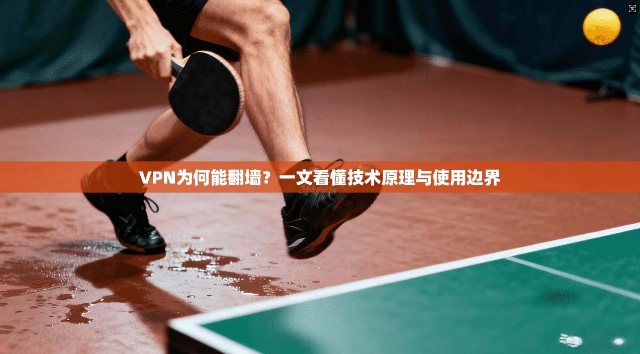 VPN为何能翻墙?一文看懂技术原理与使用边界