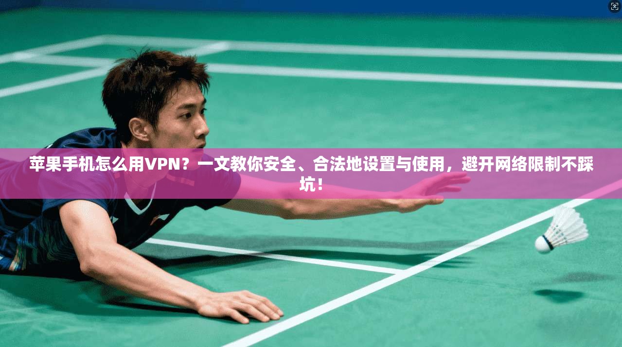 苹果手机怎么用VPN？一文教你安全、合法地设置与使用，避开网络限制不踩坑！