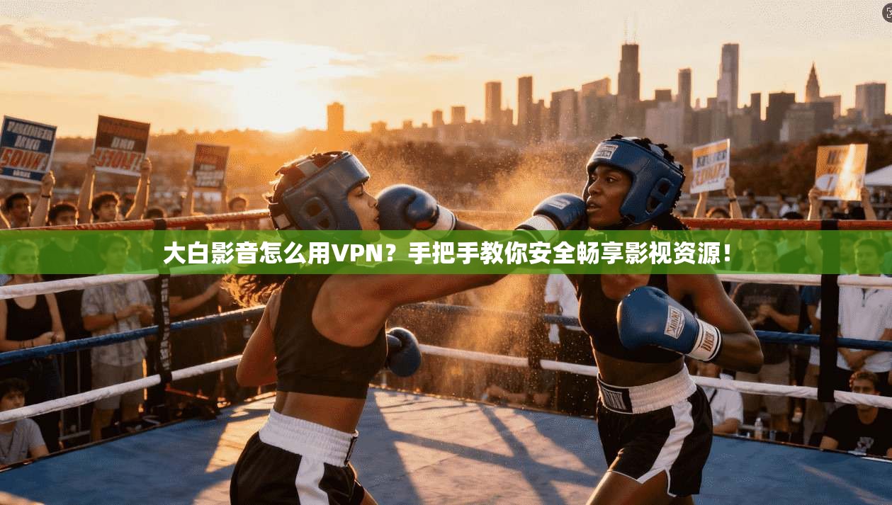 大白影音怎么用VPN？手把手教你安全畅享影视资源！