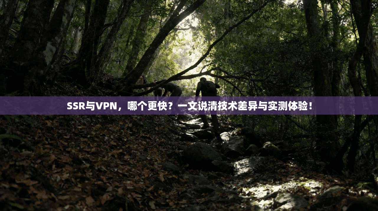 SSR与VPN，哪个更快？一文说清技术差异与实测体验！