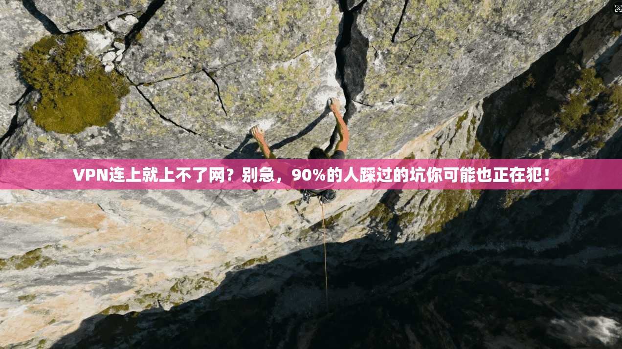 VPN连上就上不了网？别急，90%的人踩过的坑你可能也正在犯！
