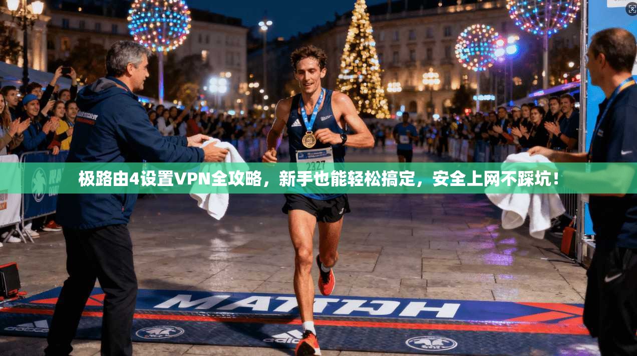 极路由4设置VPN全攻略，新手也能轻松搞定，安全上网不踩坑！