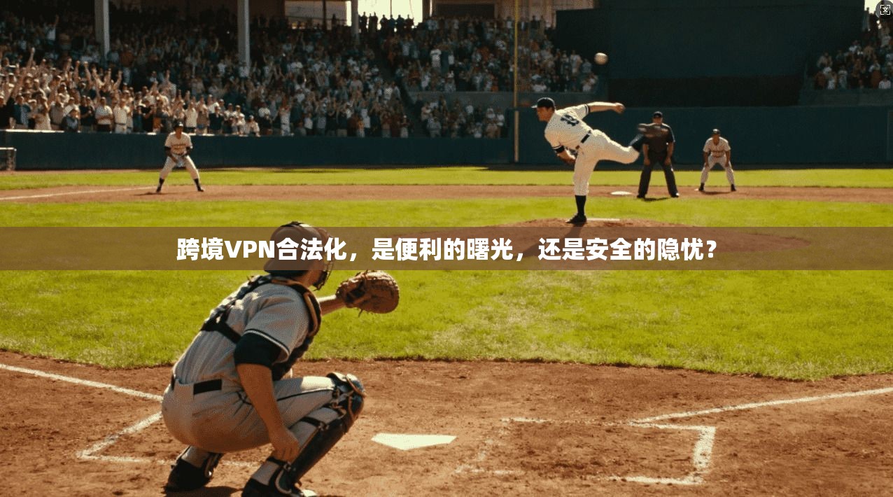 跨境VPN合法化，是便利的曙光，还是安全的隐忧？