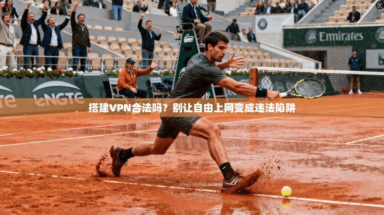 搭建VPN合法吗？别让自由上网变成违法陷阱