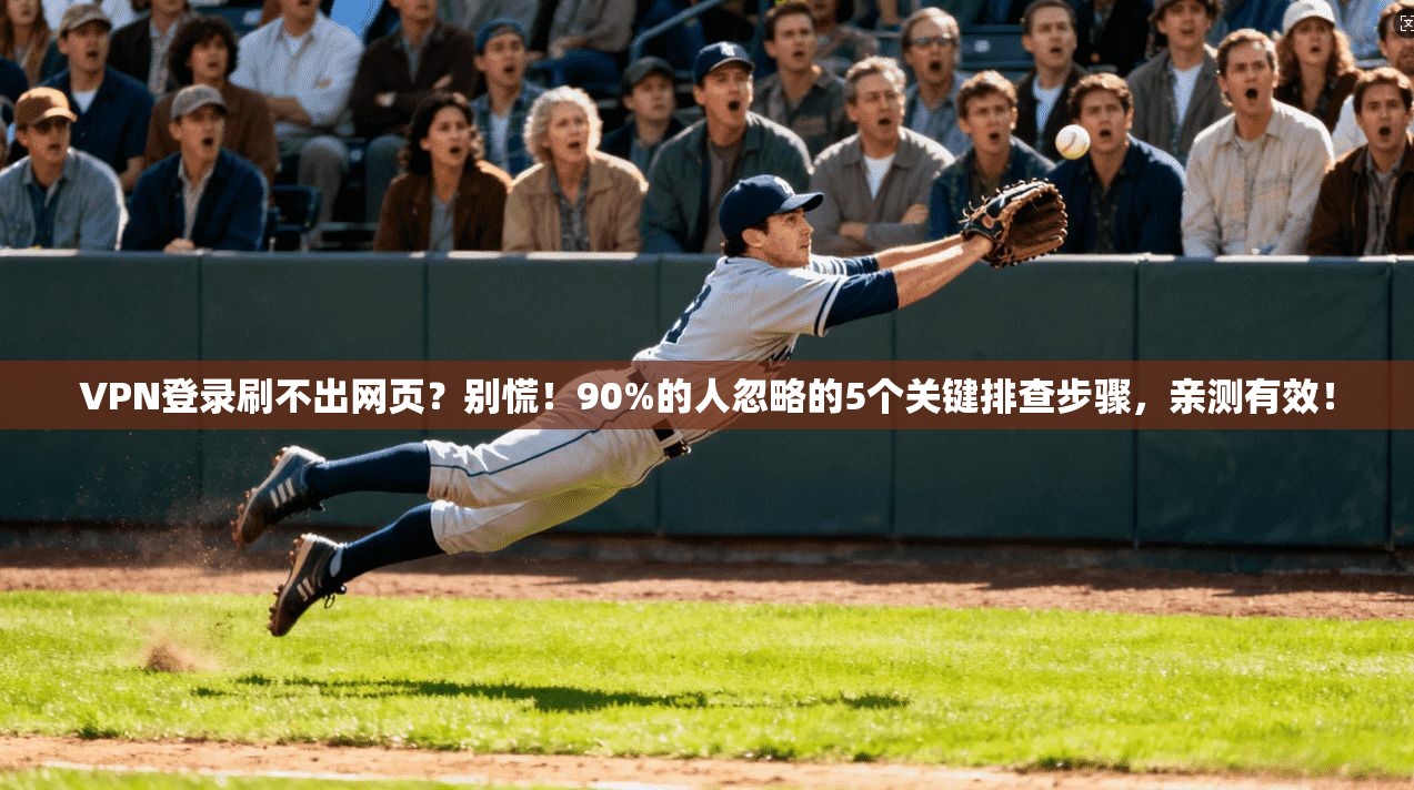 VPN登录刷不出网页？别慌！90%的人忽略的5个关键排查步骤，亲测有效！