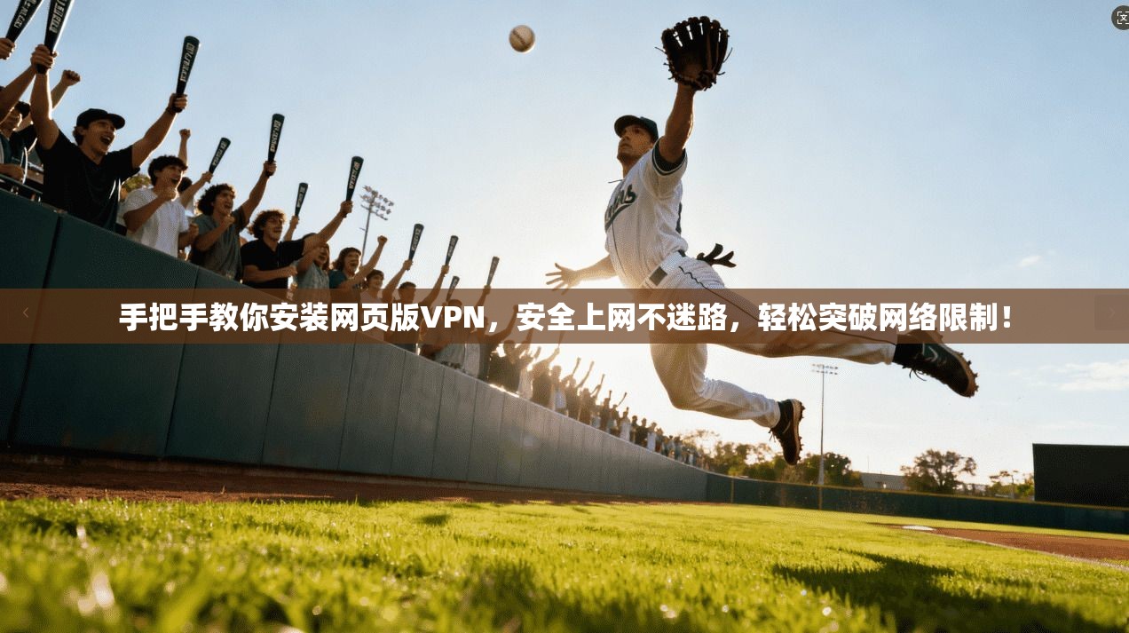 手把手教你安装网页版VPN，安全上网不迷路，轻松突破网络限制！