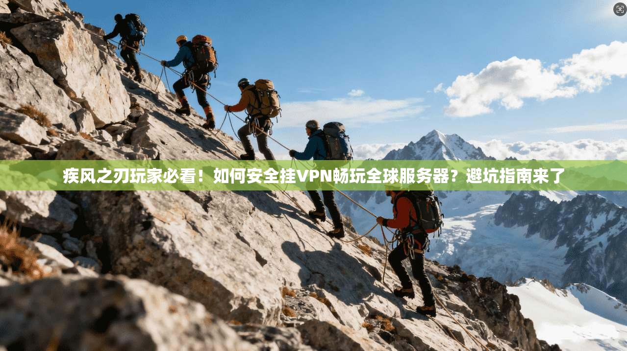 疾风之刃玩家必看!如何安全挂VPN畅玩全球服务器?避坑指南来了