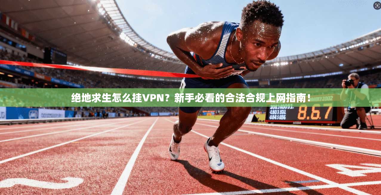 绝地求生怎么挂VPN？新手必看的合法合规上网指南！