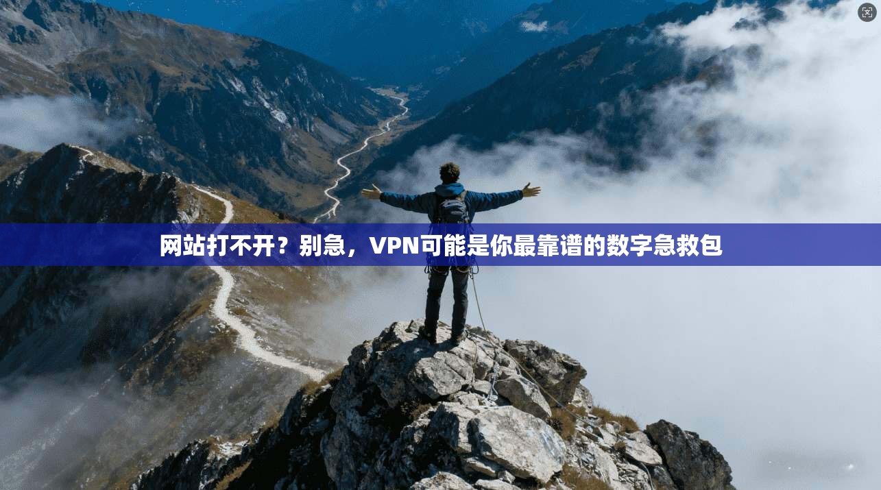 网站打不开？别急，VPN可能是你最靠谱的数字急救包