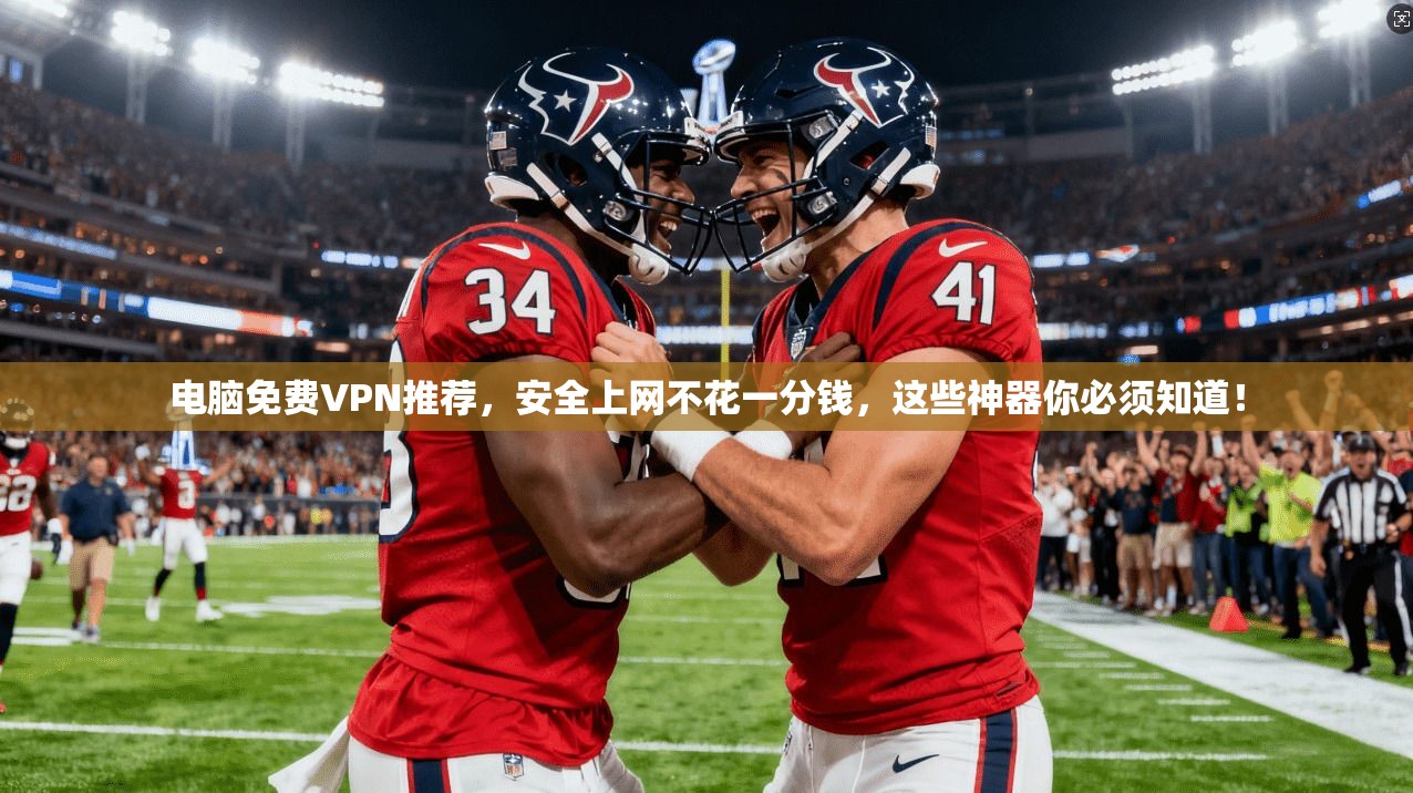 电脑免费VPN推荐，安全上网不花一分钱，这些神器你必须知道！