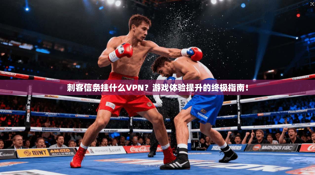 刺客信条挂什么VPN？游戏体验提升的终极指南！
