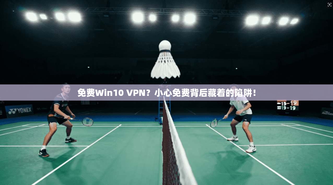 免费Win10 VPN？小心免费背后藏着的陷阱！