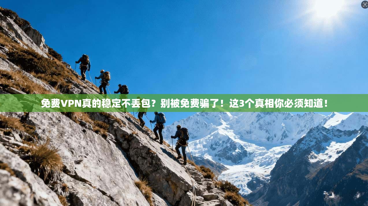 免费VPN真的稳定不丢包？别被免费骗了！这3个真相你必须知道！