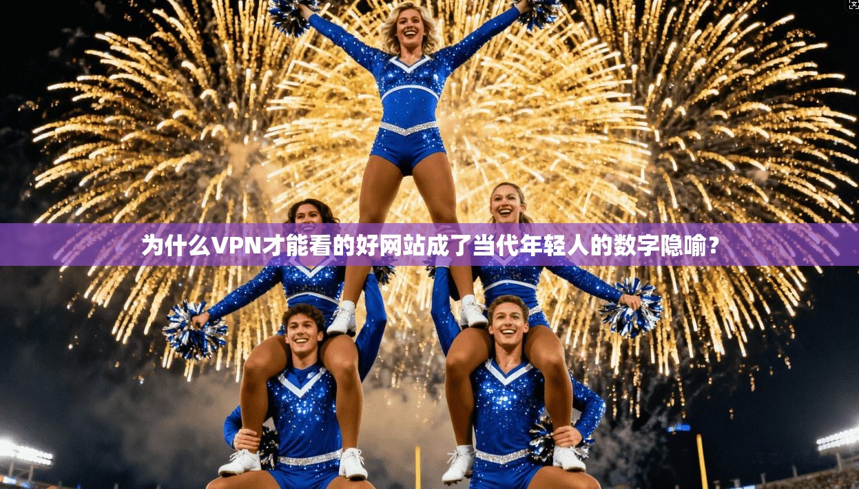 为什么VPN才能看的好网站成了当代年轻人的数字隐喻？