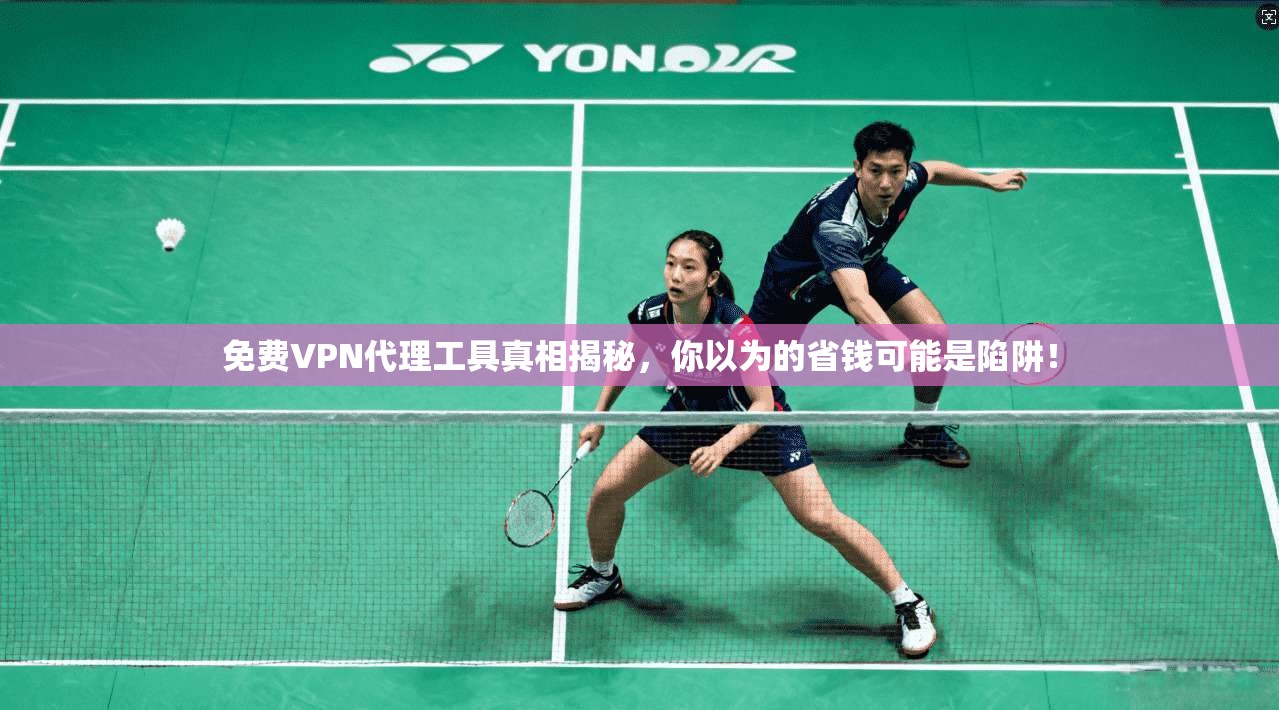 免费VPN代理工具真相揭秘,你以为的省钱可能是陷阱!