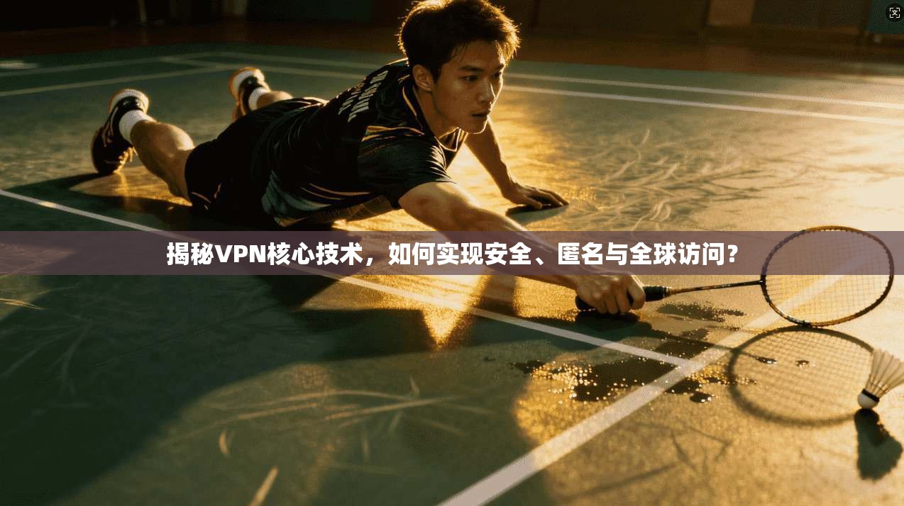 揭秘VPN核心技术，如何实现安全、匿名与全球访问？