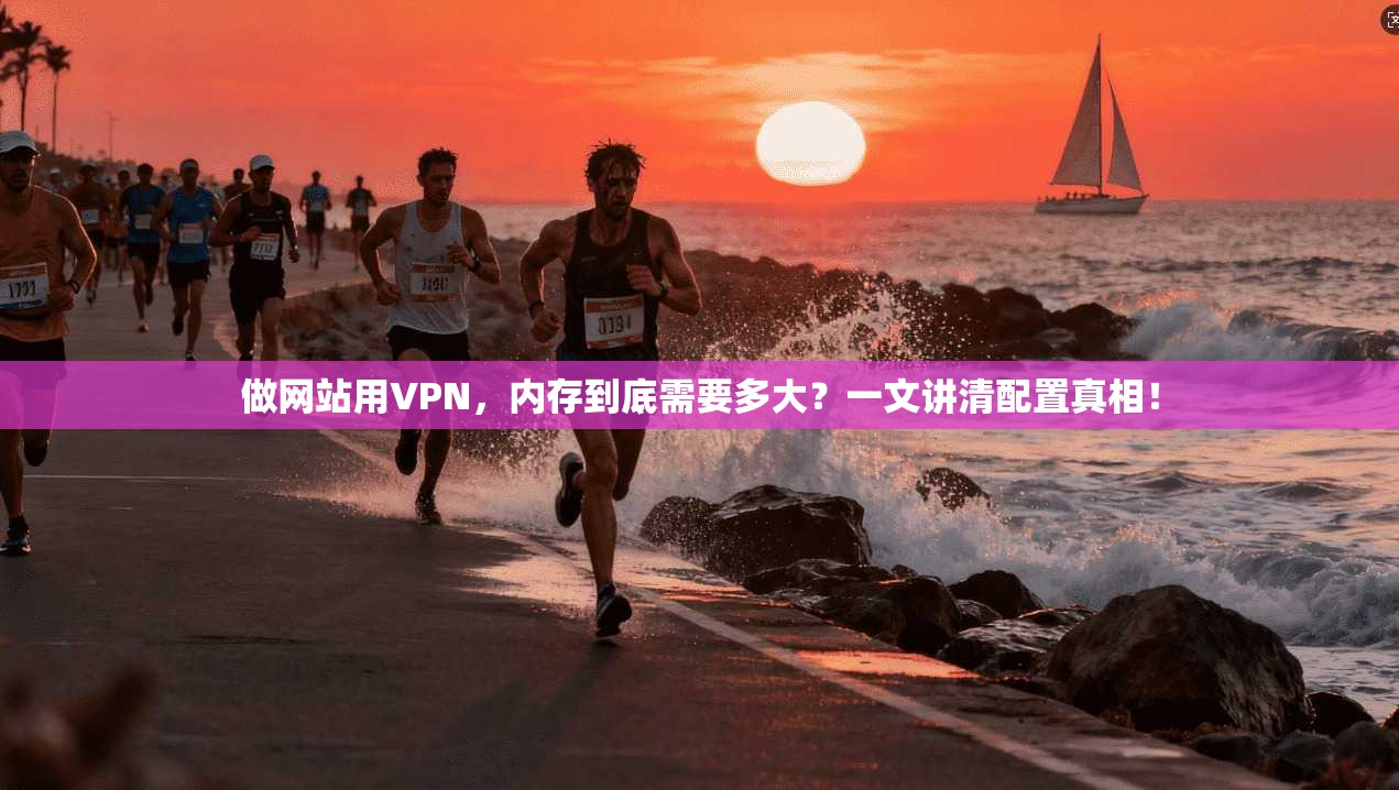 做网站用VPN,内存到底需要多大?一文讲清配置真相!