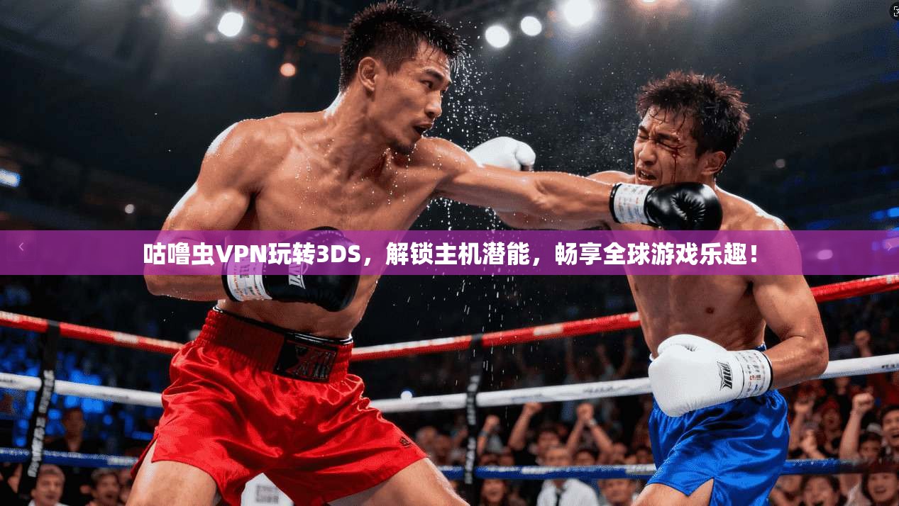 咕噜虫VPN玩转3DS,解锁主机潜能,畅享全球游戏乐趣!