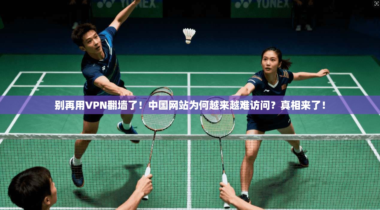 别再用VPN翻墙了!中国网站为何越来越难访问?真相来了!