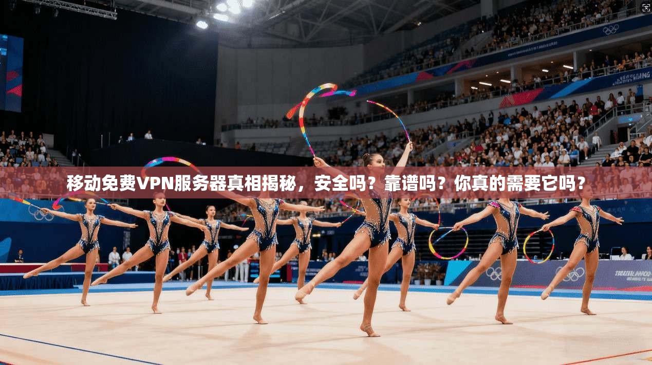 移动免费VPN服务器真相揭秘,安全吗?靠谱吗?你真的需要它吗?