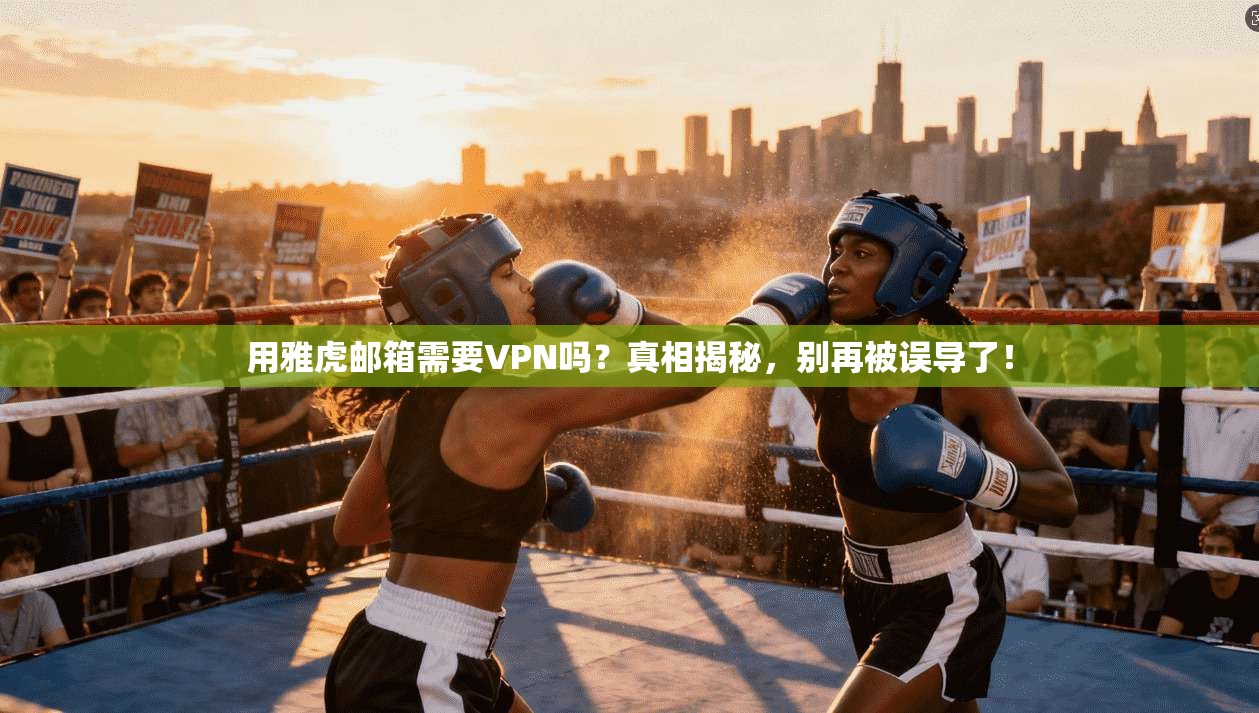 用雅虎邮箱需要VPN吗?真相揭秘,别再被误导了! 用雅虎邮箱需要VPN吗?真相揭秘,别再被误导了!