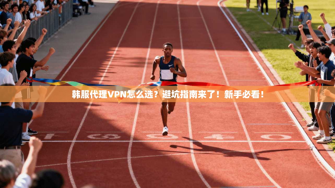 韩服代理VPN怎么选？避坑指南来了！新手必看！