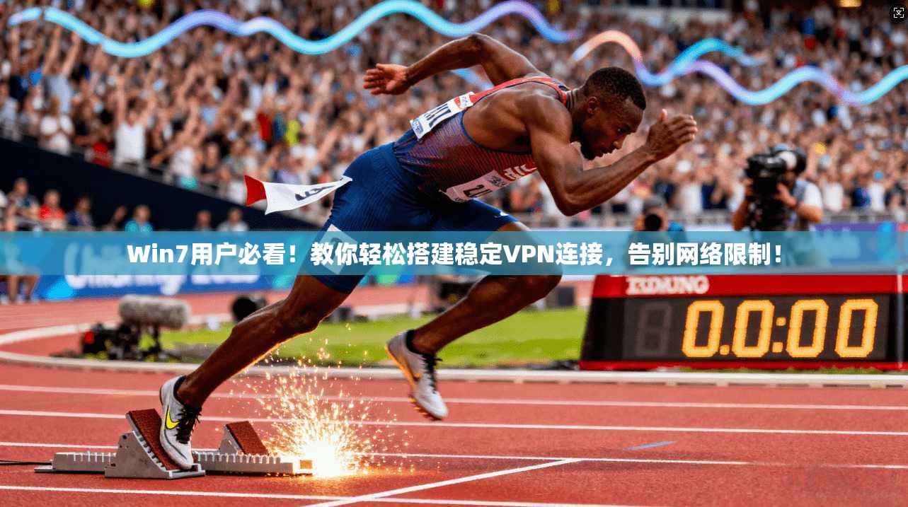 Win7用户必看！教你轻松搭建稳定VPN连接，告别网络限制！