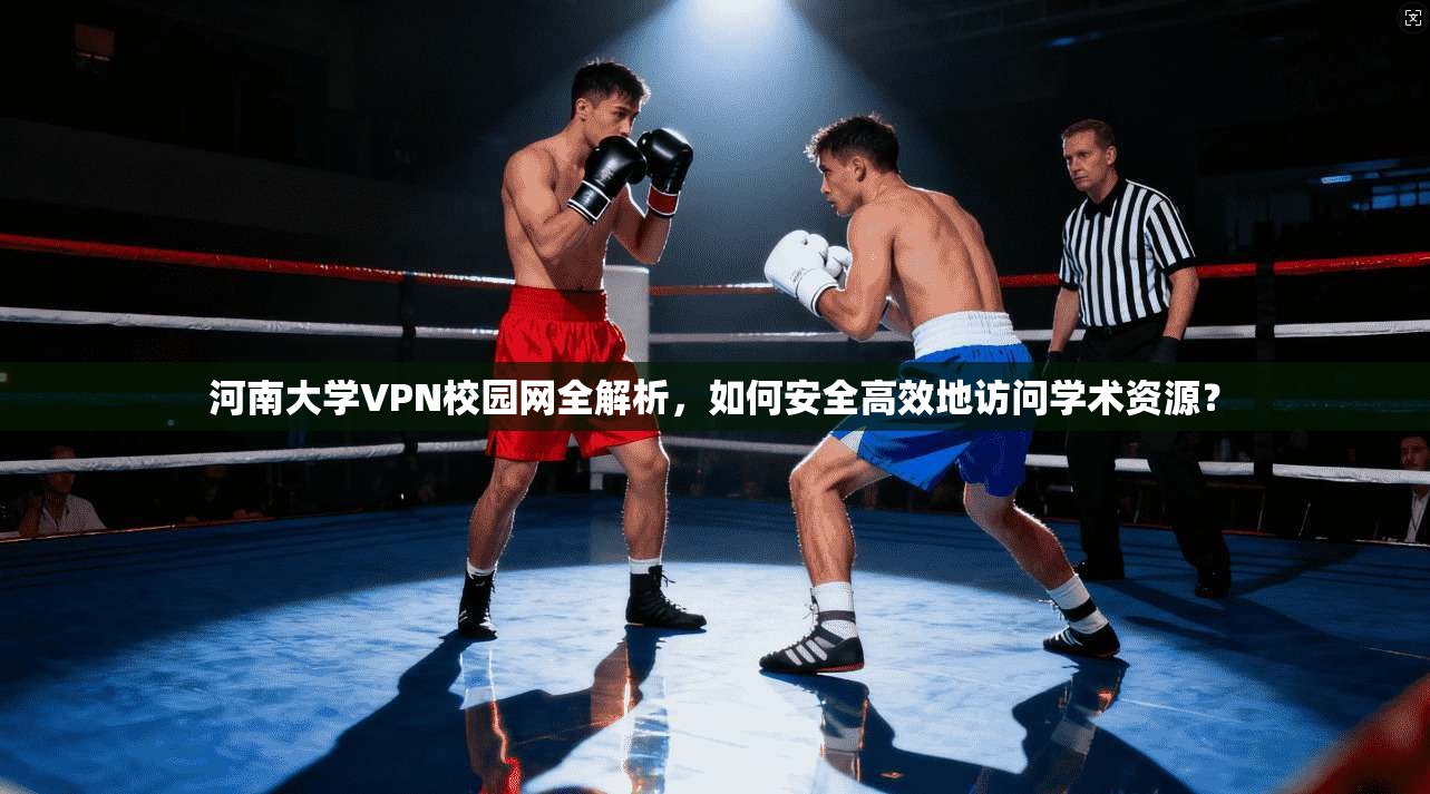河南大学VPN校园网全解析,如何安全高效地访问学术资源?