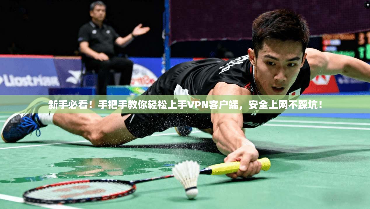 新手必看!手把手教你轻松上手VPN客户端,安全上网不踩坑!