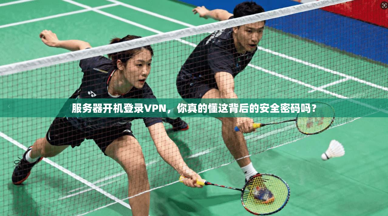 服务器开机登录VPN,你真的懂这背后的安全密码吗?