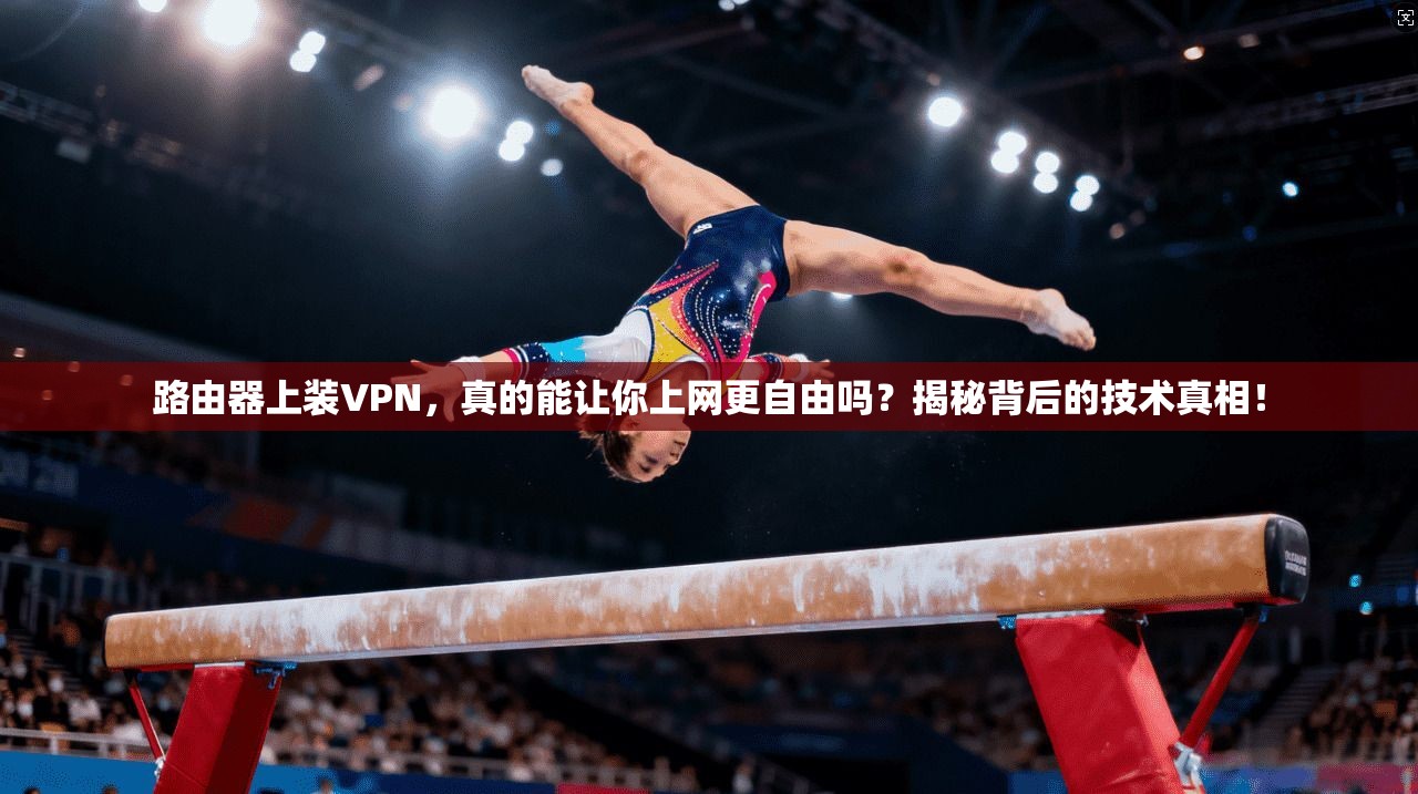 路由器上装VPN,真的能让你上网更自由吗?揭秘背后的技术真相!