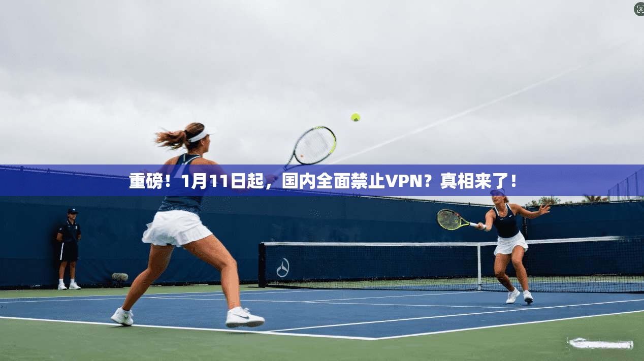 重磅!1月11日起,国内全面禁止VPN?真相来了!