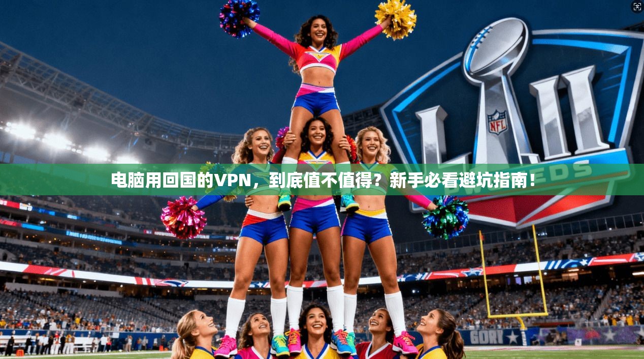 电脑用回国的VPN，到底值不值得？新手必看避坑指南！