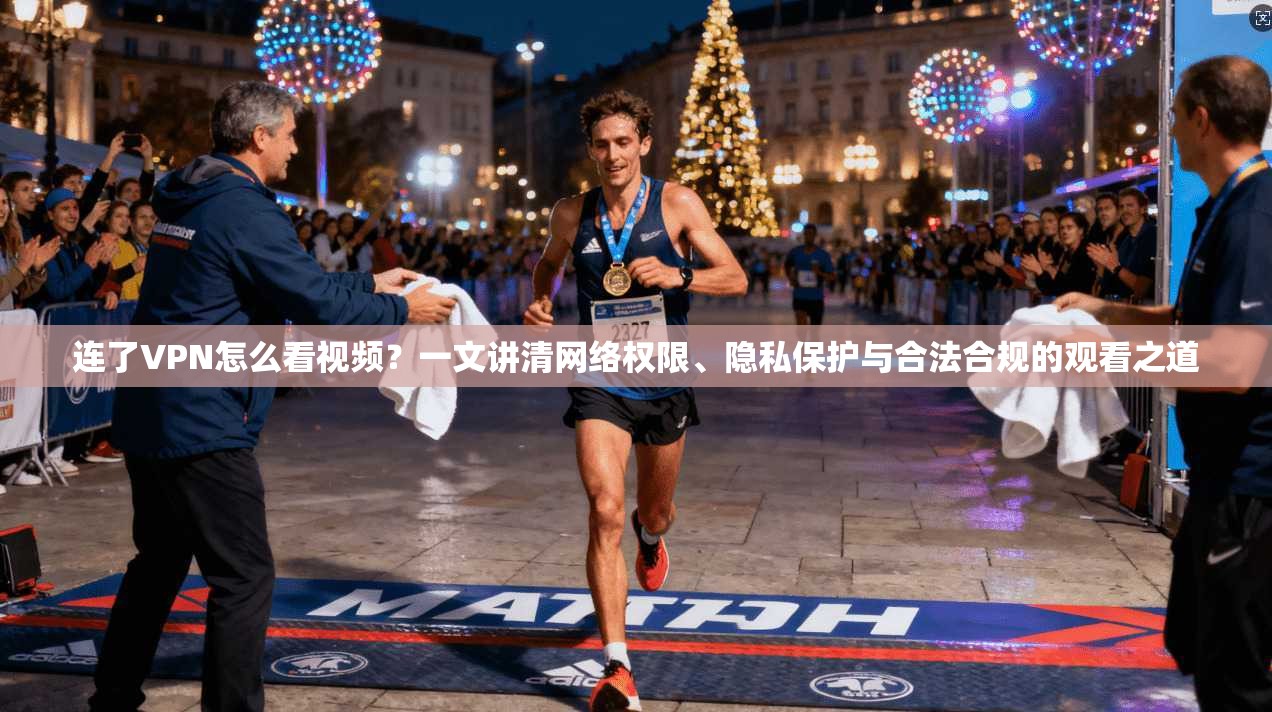 连了VPN怎么看视频?一文讲清网络权限、隐私保护与合法合规的观看之道