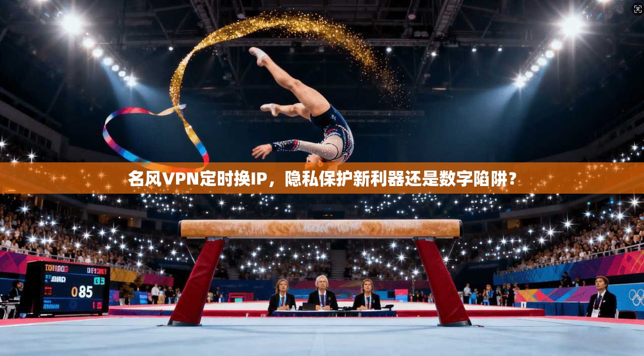 名风VPN定时换IP，隐私保护新利器还是数字陷阱？