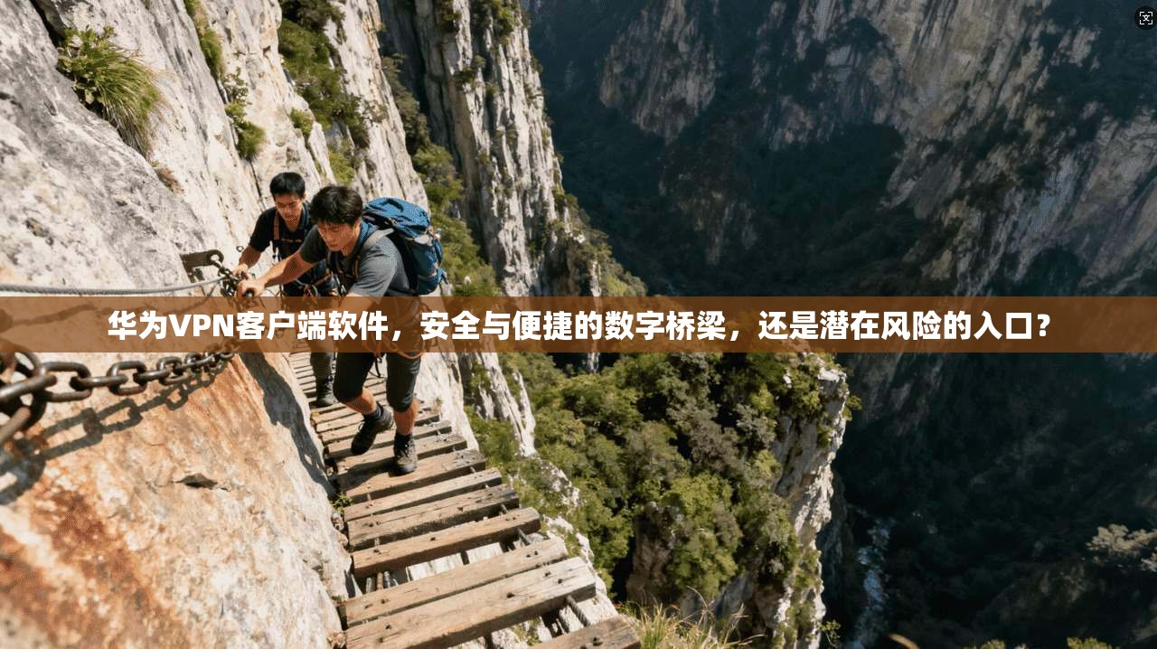 华为VPN客户端软件，安全与便捷的数字桥梁，还是潜在风险的入口？