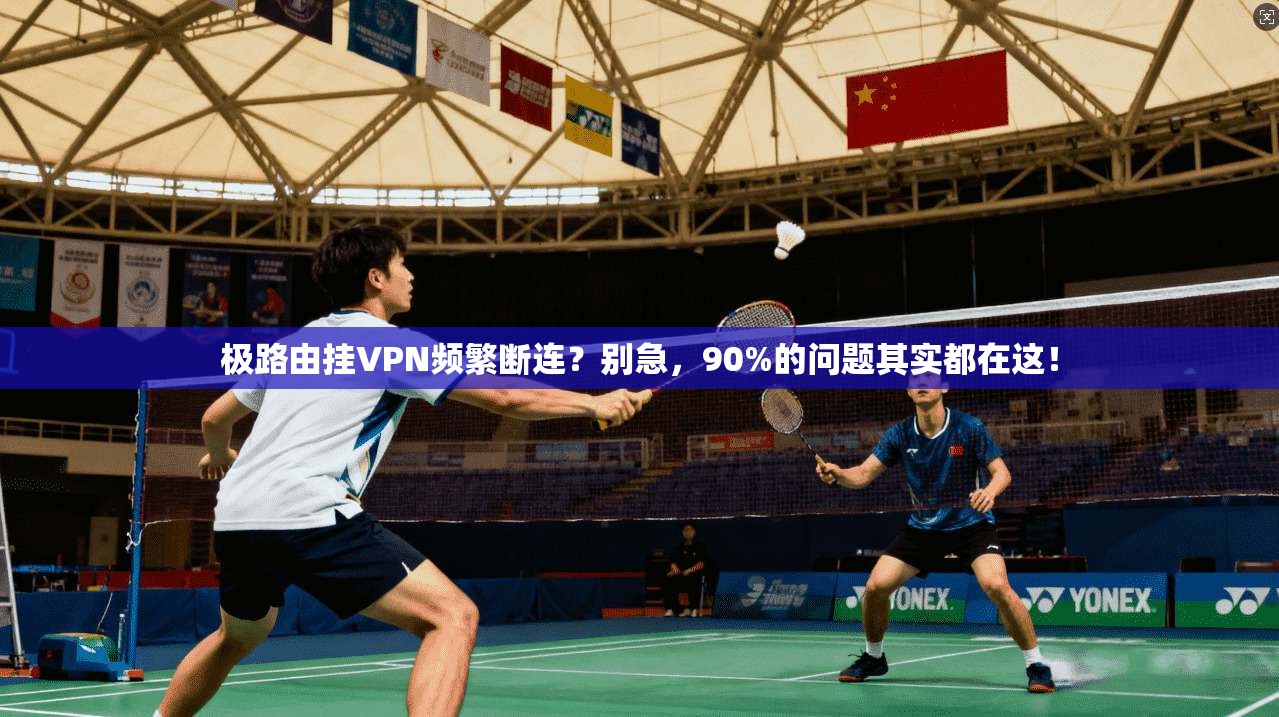 极路由挂VPN频繁断连?别急,90%的问题其实都在这!