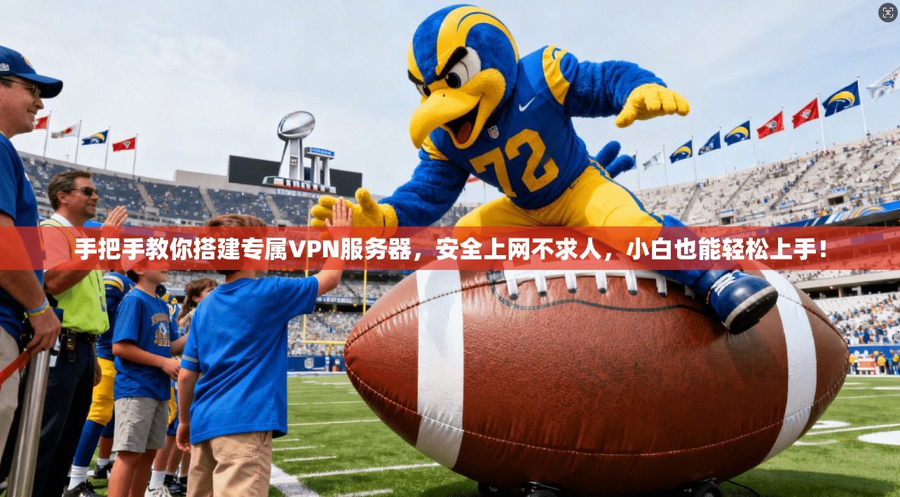 手把手教你搭建专属VPN服务器，安全上网不求人，小白也能轻松上手！
